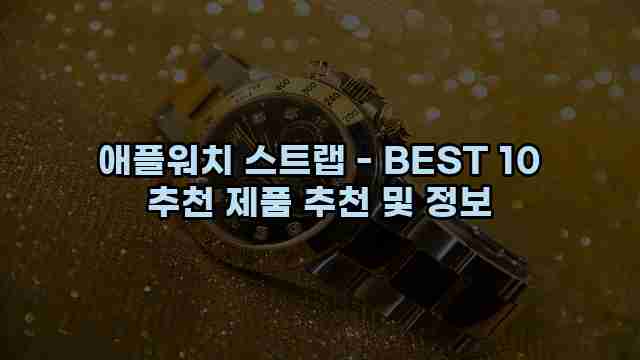 애플워치 스트랩 - BEST 10 추천 제품 추천 및 정보