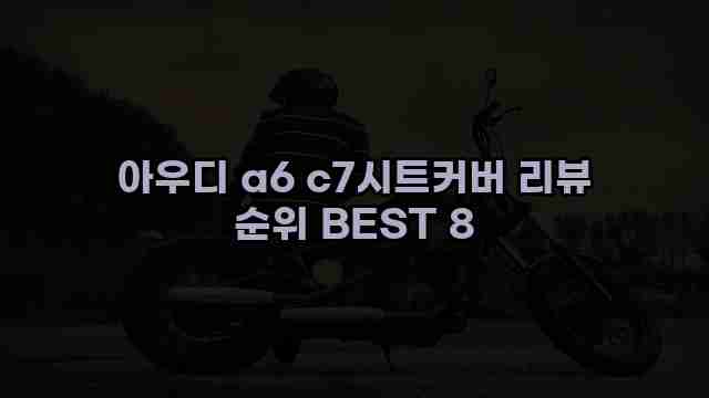 아우디 a6 c7시트커버 리뷰 순위 BEST 8