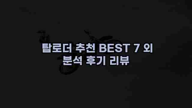  탑로더 추천 BEST 7 외 분석 후기 리뷰