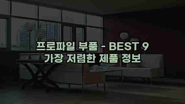 프로파일 부품 - BEST 9 가장 저렴한 제품 정보