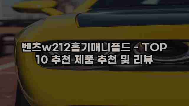 벤츠w212흡기매니폴드 - TOP 10 추천 제품 추천 및 리뷰