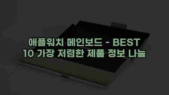 애플워치 메인보드 - BEST 10 가장 저렴한 제품 정보 나눔