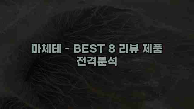 마체테 - BEST 8 리뷰 제품 전격분석