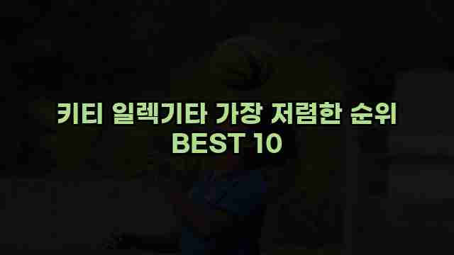 키티 일렉기타 가장 저렴한 순위 BEST 10