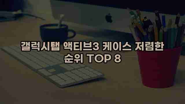 갤럭시탭 액티브3 케이스 저렴한 순위 TOP 8