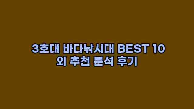  3호대 바다낚시대 BEST 10 외 추천 분석 후기