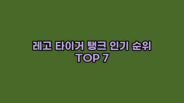 레고 타이거 탱크 인기 순위 TOP 7