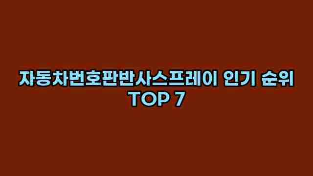 자동차번호판반사스프레이 인기 순위 TOP 7 1 1 자동차번호판반사스프레이 인기 순위 TOP 7