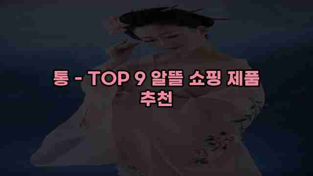 통 - TOP 9 알뜰 쇼핑 제품 추천