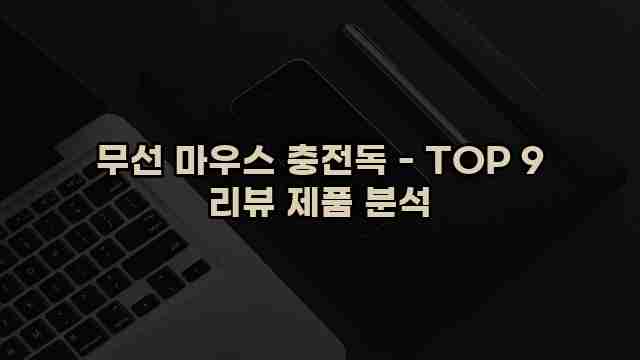 무선 마우스 충전독 - TOP 9 리뷰 제품 분석