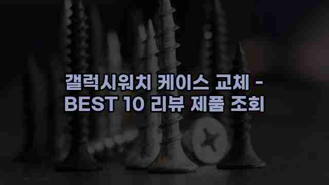 갤럭시워치 케이스 교체 - BEST 10 리뷰 제품 조회