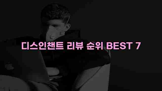 디스인챈트 리뷰 순위 BEST 7