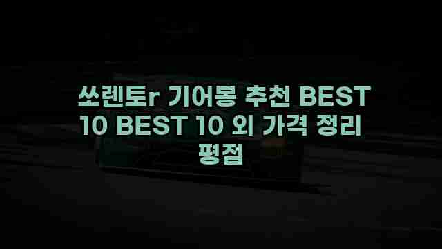  쏘렌토r 기어봉 추천 BEST 10 BEST 10 외 가격 정리 평점