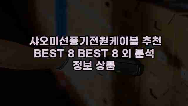  샤오미선풍기전원케이블 추천 BEST 8 BEST 8 외 분석 정보 상품