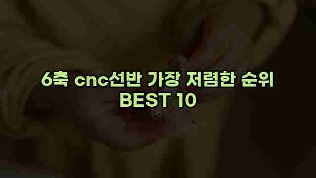 6축 cnc선반 가장 저렴한 순위 BEST 10