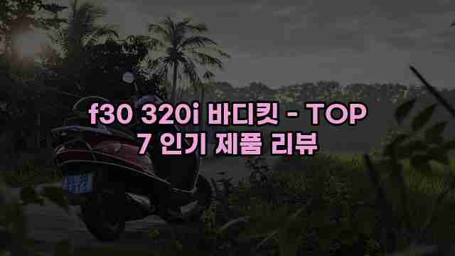 f30 320i 바디킷 - TOP 7 인기 제품 리뷰