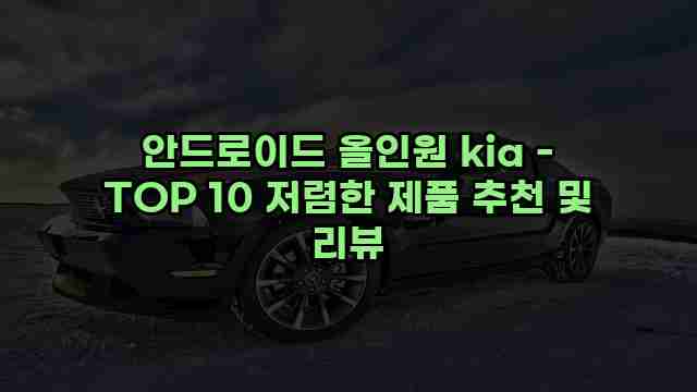 안드로이드 올인원 kia - TOP 10 저렴한 제품 추천 및 리뷰