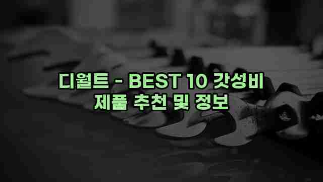 디월트 - BEST 10 갓성비 제품 추천 및 정보