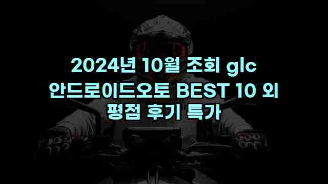 2024년 10월 조회 glc 안드로이드오토 BEST 10 외 평점 후기 특가