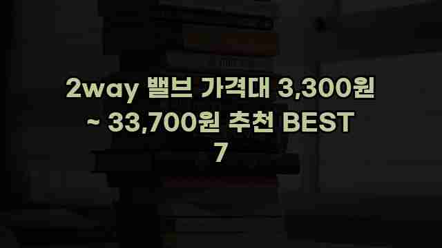 2way 밸브 가격대 3,300원 ~ 33,700원 추천 BEST 7