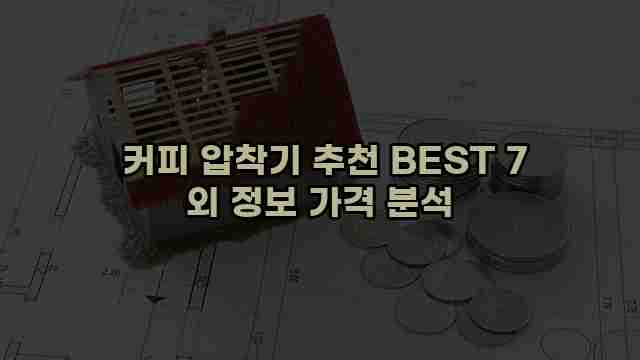  커피 압착기 추천 BEST 7 외 정보 가격 분석