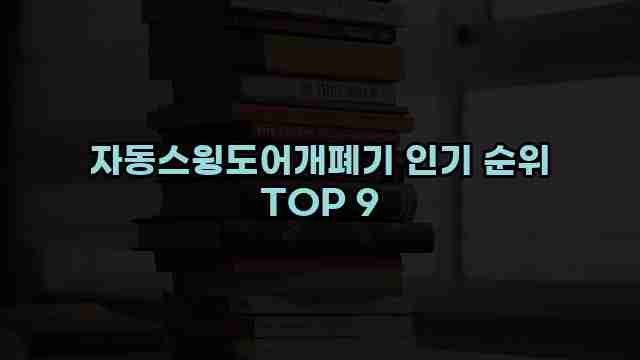 자동스윙도어개폐기 인기 순위 TOP 9