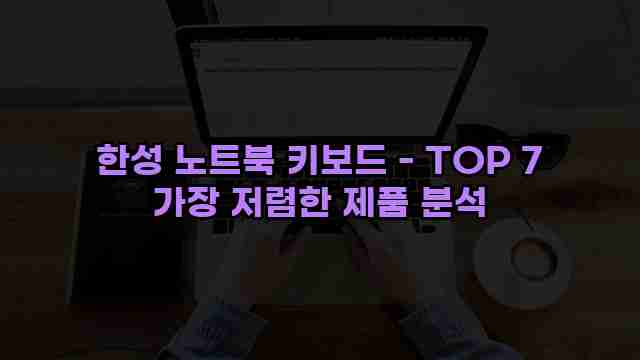 한성 노트북 키보드 - TOP 7 가장 저렴한 제품 분석