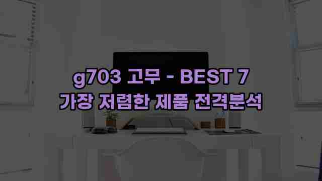 g703 고무 - BEST 7 가장 저렴한 제품 전격분석