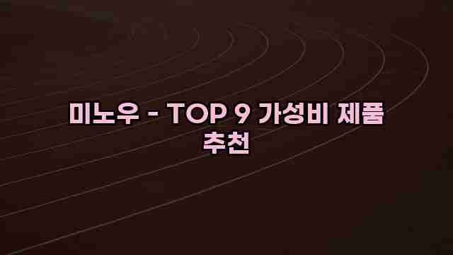 미노우 - TOP 9 가성비 제품 추천