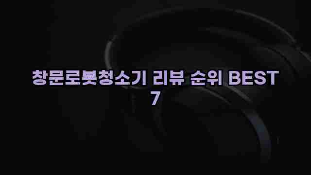 창문로봇청소기 리뷰 순위 BEST 7