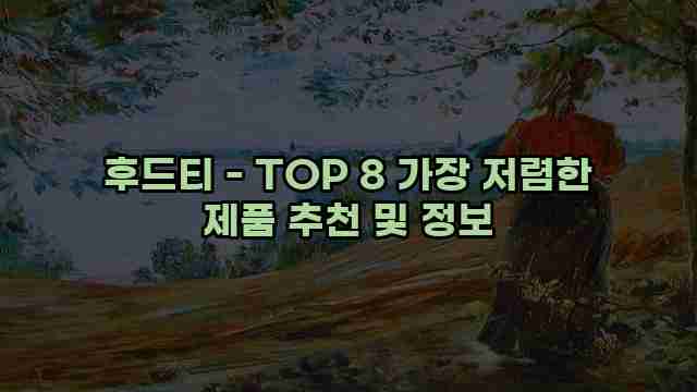 후드티 - TOP 8 가장 저렴한 제품 추천 및 정보