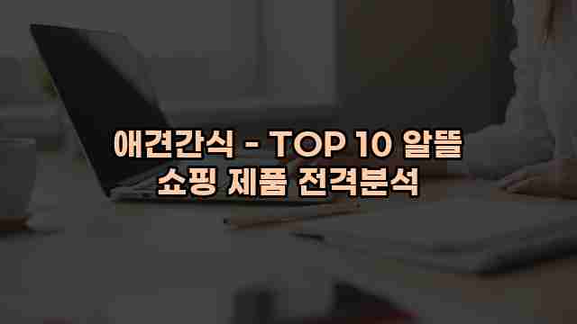 애견간식 - TOP 10 알뜰 쇼핑 제품 전격분석