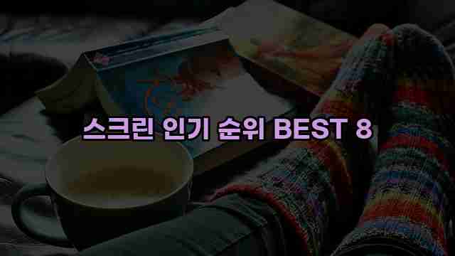 스크린 인기 순위 BEST 8