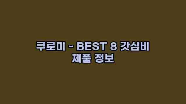 쿠로미 - BEST 8 갓심비 제품 정보