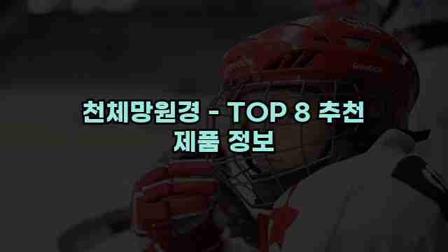 천체망원경 - TOP 8 추천 제품 정보