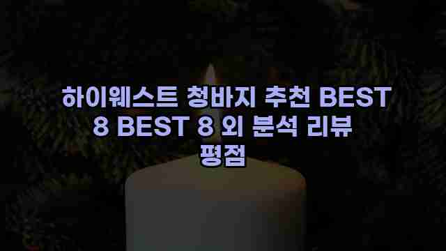  하이웨스트 청바지 추천 BEST 8 BEST 8 외 분석 리뷰 평점