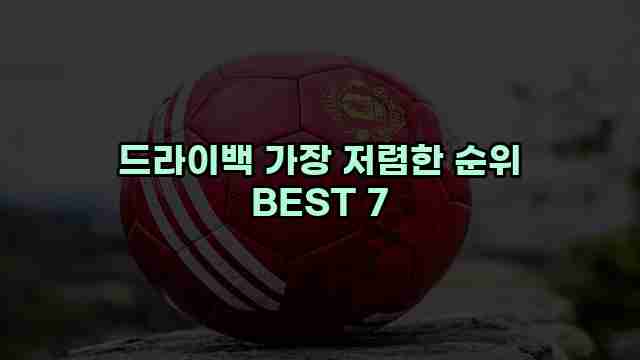 드라이백 가장 저렴한 순위 BEST 7