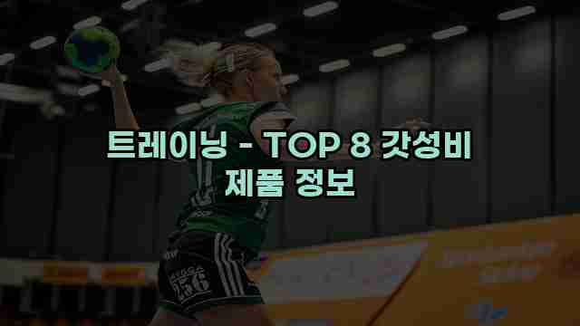 트레이닝 - TOP 8 갓성비 제품 정보