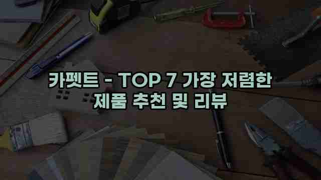 카펫트 - TOP 7 가장 저렴한 제품 추천 및 리뷰