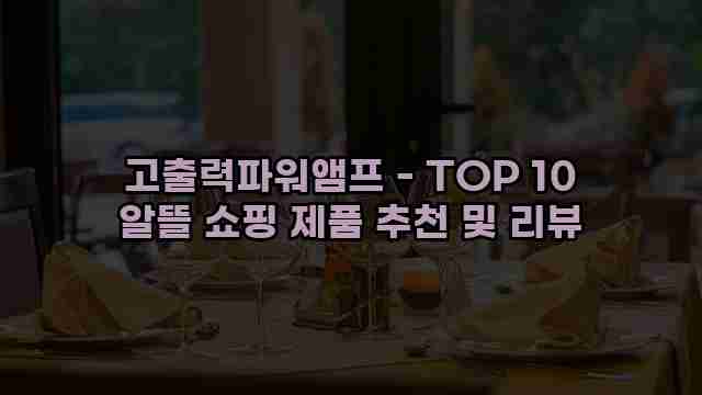 고출력파워앰프 - TOP 10 알뜰 쇼핑 제품 추천 및 리뷰