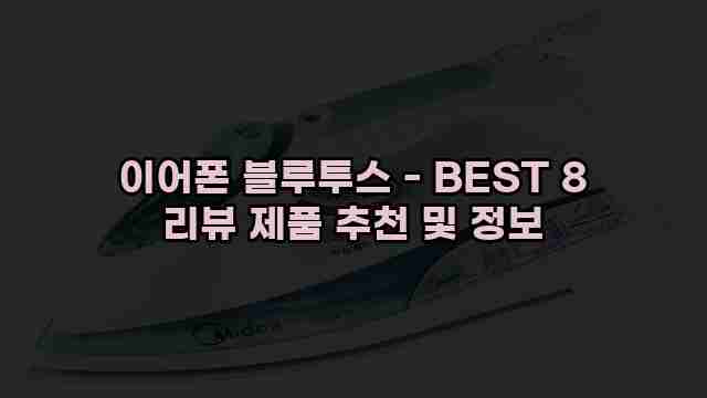 이어폰 블루투스 - BEST 8 리뷰 제품 추천 및 정보