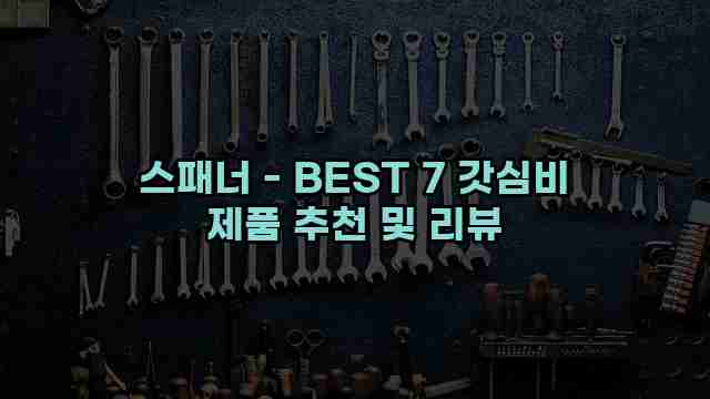 스패너 - BEST 7 갓심비 제품 추천 및 리뷰