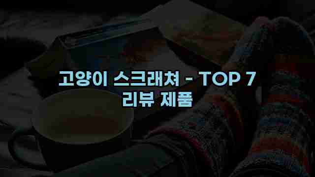 고양이 스크래쳐 - TOP 7 리뷰 제품 