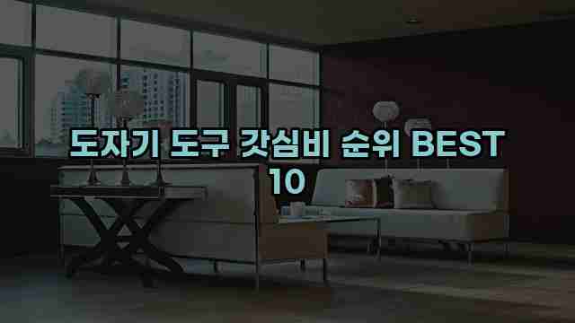 도자기 도구 갓심비 순위 BEST 10