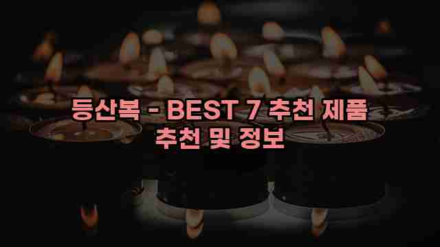 등산복 - BEST 7 추천 제품 추천 및 정보