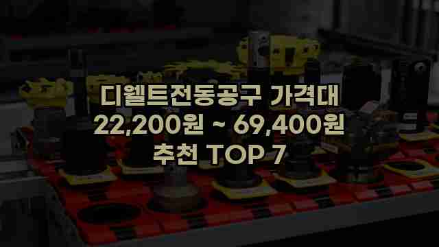 디웰트전동공구 가격대 22,200원 ~ 69,400원 추천 TOP 7