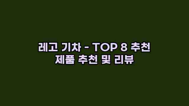 레고 기차 - TOP 8 추천 제품 추천 및 리뷰