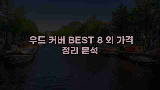  우드 커버 BEST 8 외 가격 정리 분석