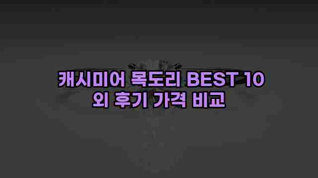  캐시미어 목도리 BEST 10 외 후기 가격 비교