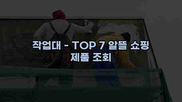 작업대 - TOP 7 알뜰 쇼핑 제품 조회